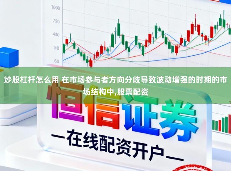 炒股杠杆怎么用 在市场参与者方向分歧导致波动增强的时期的市场结构中，股票配资
