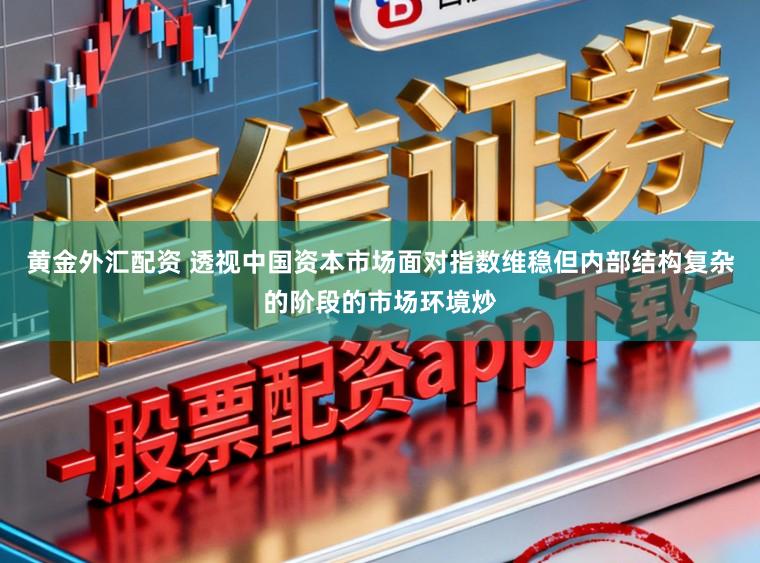 黄金外汇配资 透视中国资本市场面对指数维稳但内部结构复杂的阶段的市场环境炒