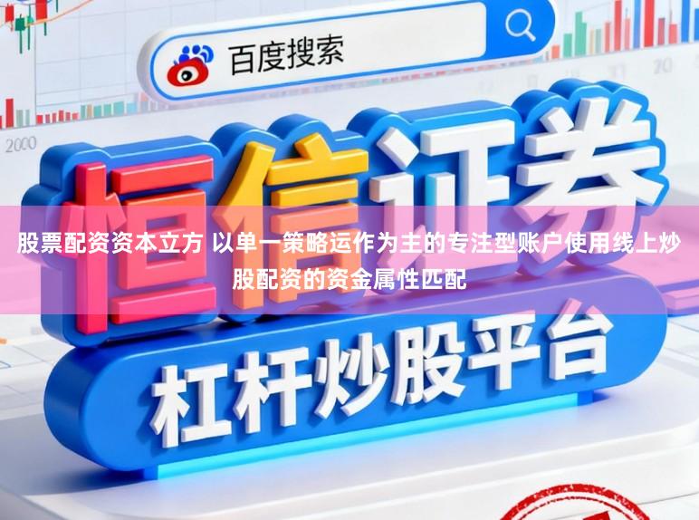 股票配资资本立方 以单一策略运作为主的专注型账户使用线上炒股配资的资金属性匹配