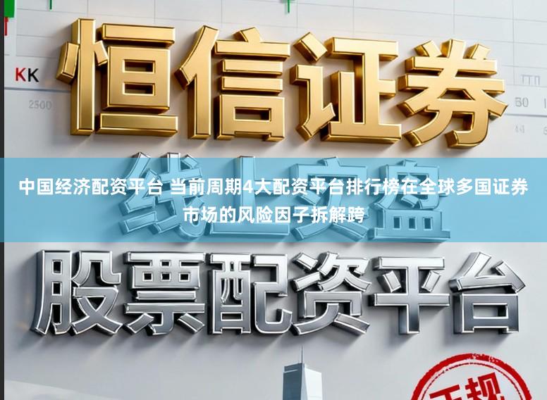中国经济配资平台 当前周期4大配资平台排行榜在全球多国证券市场的风险因子拆解跨