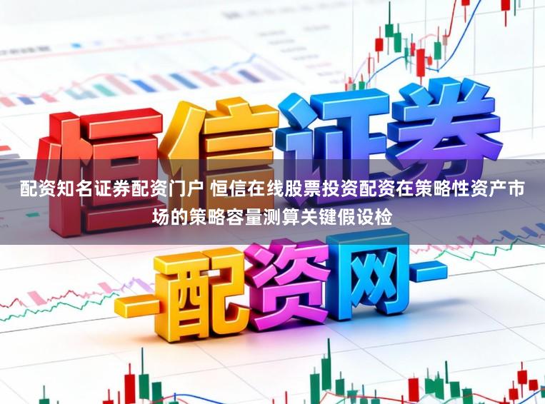 配资知名证券配资门户 恒信在线股票投资配资在策略性资产市场的策略容量测算关键假设检