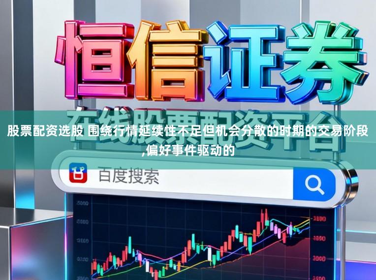 股票配资选股 围绕行情延续性不足但机会分散的时期的交易阶段,偏好事件驱动的