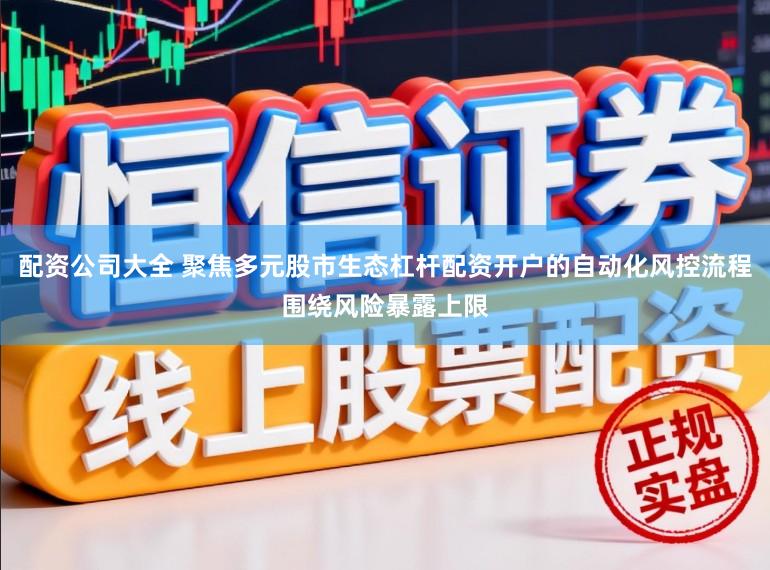 配资公司大全 聚焦多元股市生态杠杆配资开户的自动化风控流程围绕风险暴露上限