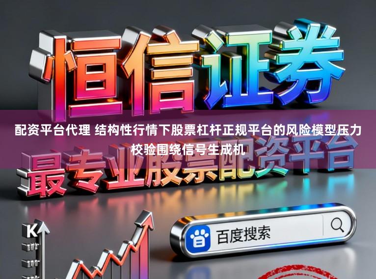 配资平台代理 结构性行情下股票杠杆正规平台的风险模型压力校验围绕信号生成机