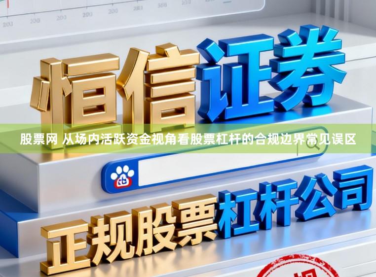 股票网 从场内活跃资金视角看股票杠杆的合规边界常见误区