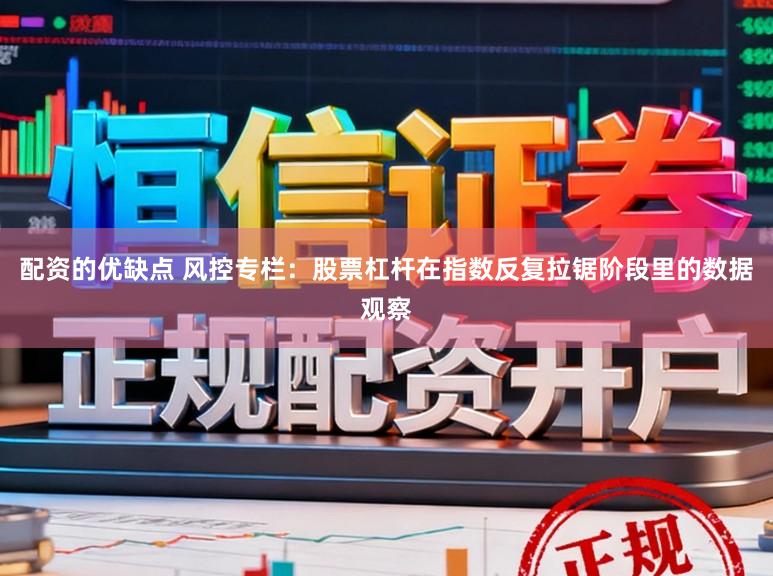 配资的优缺点 风控专栏：股票杠杆在指数反复拉锯阶段里的数据观察