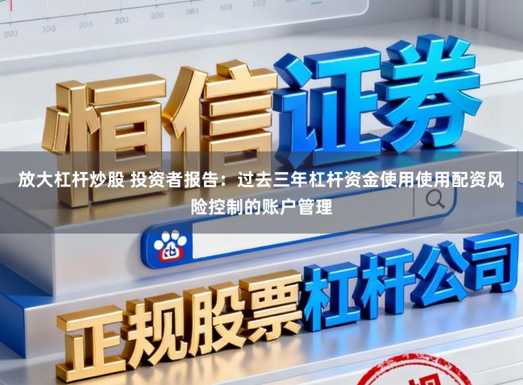 放大杠杆炒股 投资者报告：过去三年杠杆资金使用使用配资风险控制的账户管理