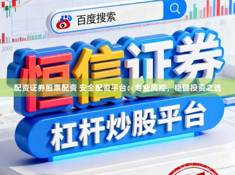 配资证券股票配资 安全配资平台：专业风控，稳健投资之选