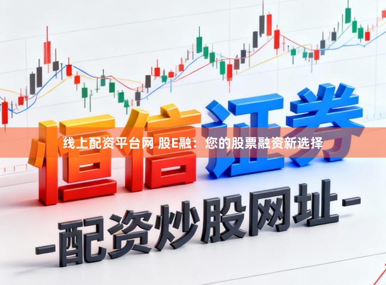 线上配资平台网 股E融：您的股票融资新选择