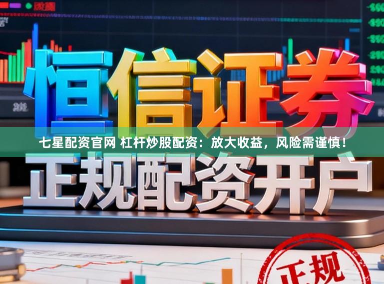 七星配资官网 杠杆炒股配资：放大收益，风险需谨慎！