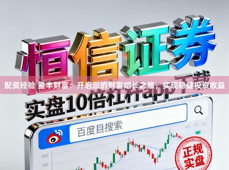 配资经验 盈丰财富：开启您的财富增长之旅，实现稳健投资收益