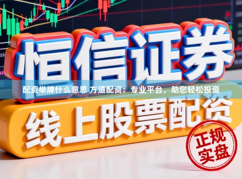 配资举牌什么意思 方道配资：专业平台，助您轻松投资