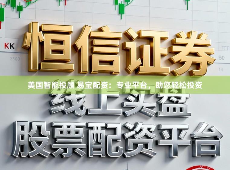 美国智能投顾 易宝配资：专业平台，助您轻松投资