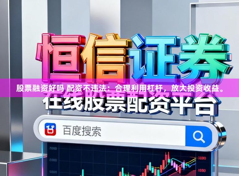 股票融资好吗 配资不违法：合理利用杠杆，放大投资收益。