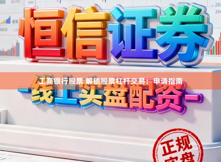 工商银行股票 解锁股票杠杆交易：申请指南