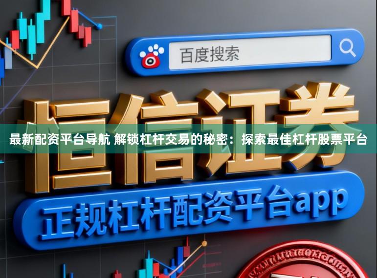最新配资平台导航 解锁杠杆交易的秘密：探索最佳杠杆股票平台
