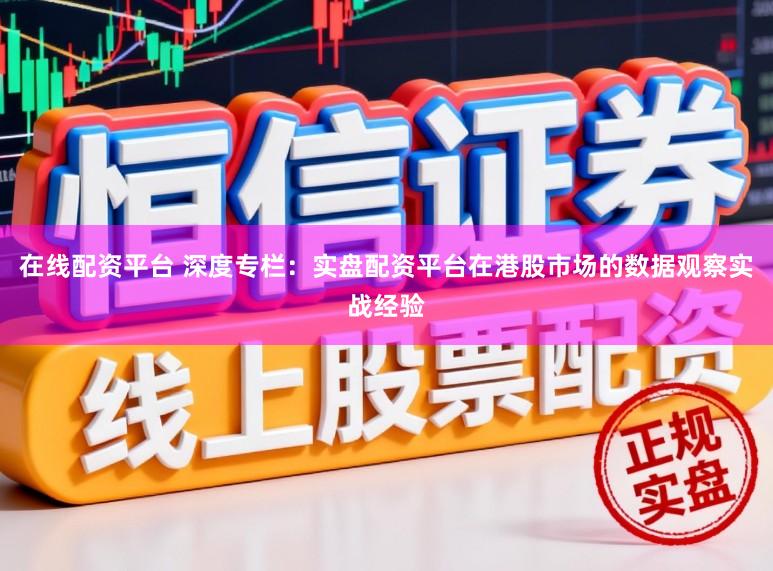 在线配资平台 深度专栏：实盘配资平台在港股市场的数据观察实战经验