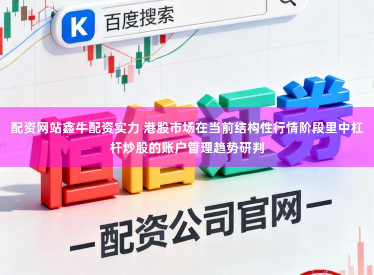 配资网站鑫牛配资实力 港股市场在当前结构性行情阶段里中杠杆炒股的账户管理趋势研判