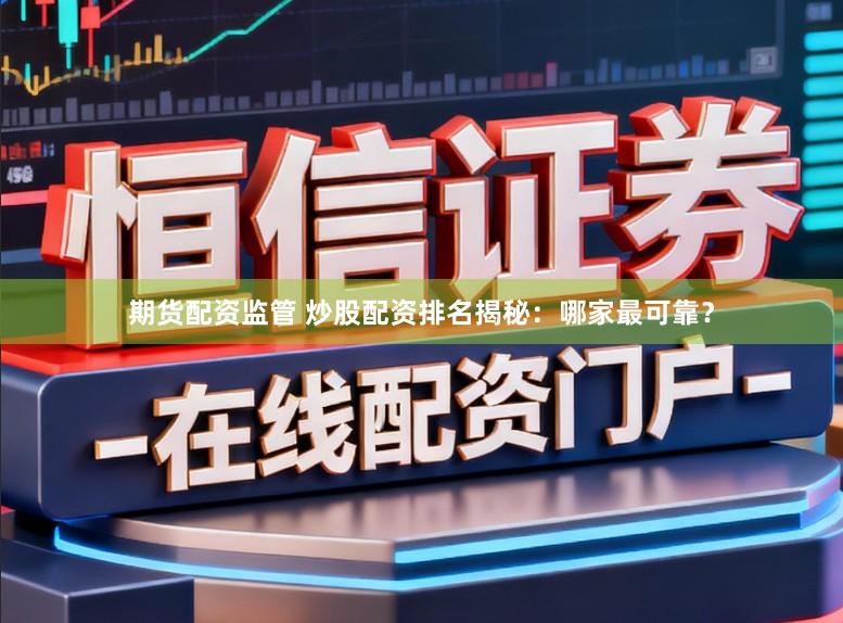 期货配资监管 炒股配资排名揭秘：哪家最可靠？