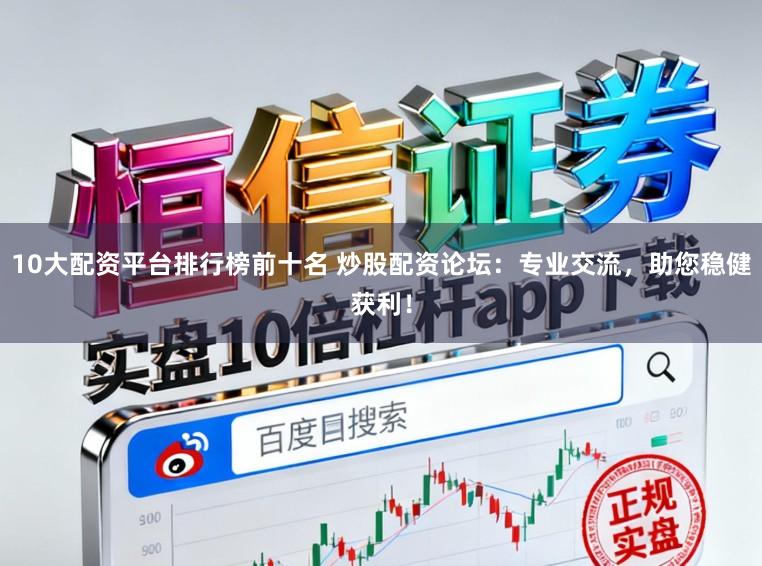 10大配资平台排行榜前十名 炒股配资论坛：专业交流，助您稳健获利！