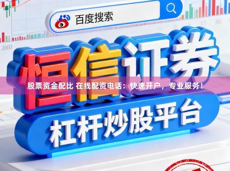 股票资金配比 在线配资电话：快速开户，专业服务！