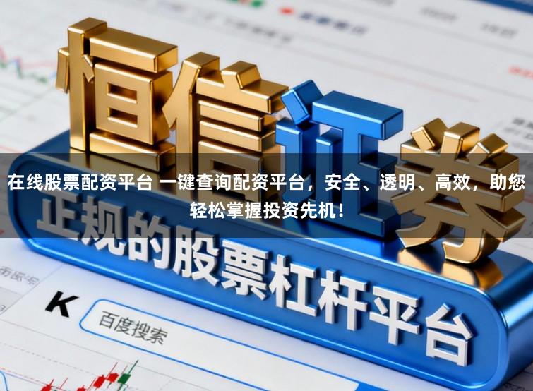 在线股票配资平台 一键查询配资平台，安全、透明、高效，助您轻松掌握投资先机！