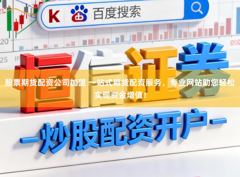 股票期货配资公司加盟 一站式期货配资服务，专业网站助您轻松实现资金增值！