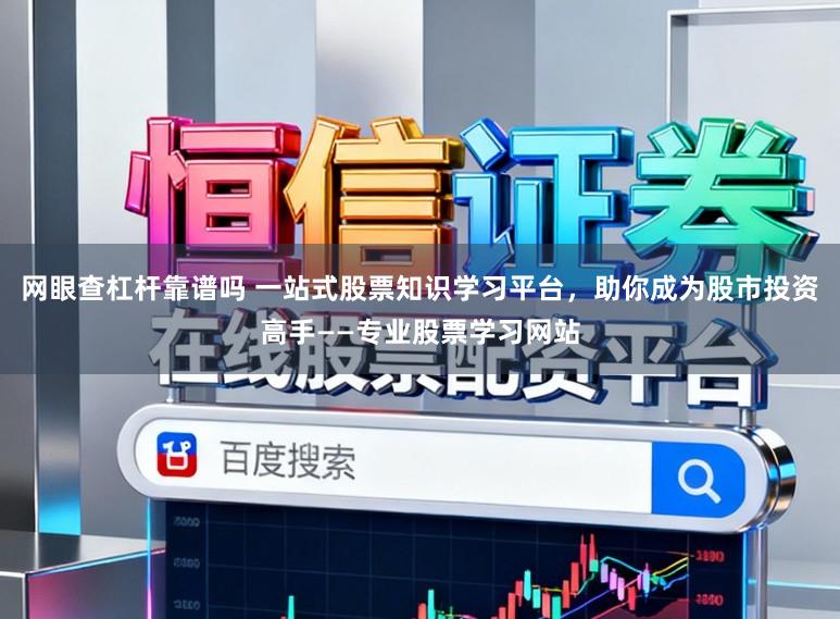 网眼查杠杆靠谱吗 一站式股票知识学习平台，助你成为股市投资高手——专业股票学习网站