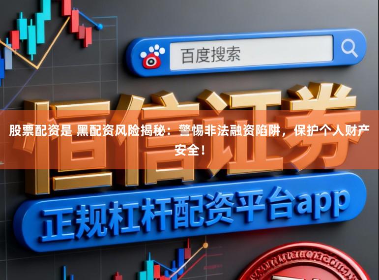 股票配资是 黑配资风险揭秘：警惕非法融资陷阱，保护个人财产安全！