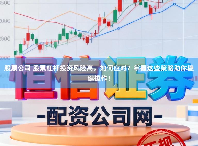 股票公司 股票杠杆投资风险高，如何应对？掌握这些策略助你稳健操作！