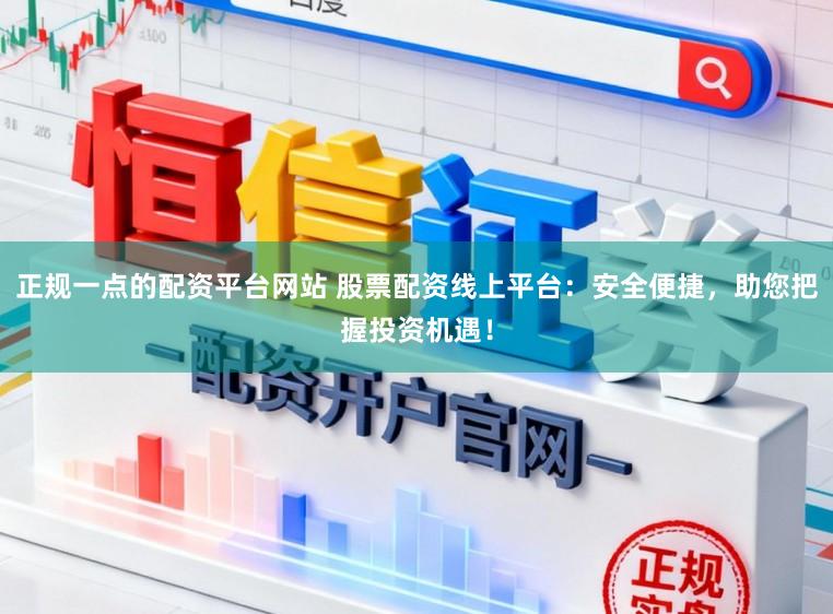 正规一点的配资平台网站 股票配资线上平台：安全便捷，助您把握投资机遇！