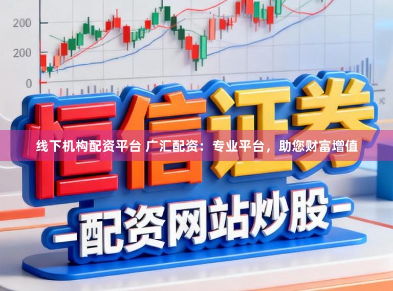 线下机构配资平台 广汇配资：专业平台，助您财富增值