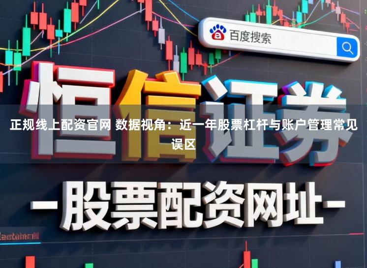 正规线上配资官网 数据视角:近一年股票杠杆与账户管理常见误区