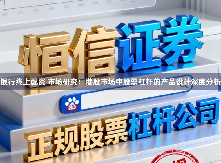 银行线上配资 市场研究：港股市场中股票杠杆的产品设计深度分析