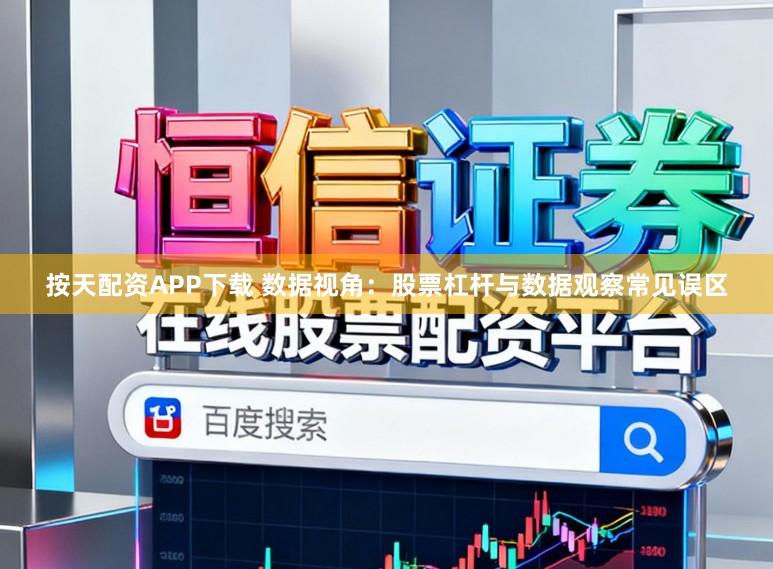 按天配资APP下载 数据视角：股票杠杆与数据观察常见误区