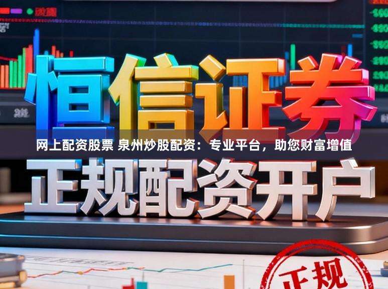 网上配资股票 泉州炒股配资：专业平台，助您财富增值