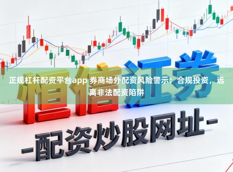 正规杠杆配资平台app 券商场外配资风险警示：合规投资，远离非法配资陷阱