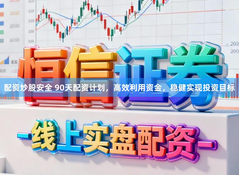 配资炒股安全 90天配资计划，高效利用资金，稳健实现投资目标