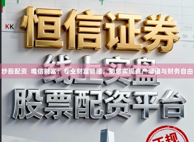 炒股配资  唯信财富：专业财富管理，助您实现资产增值与财务自由