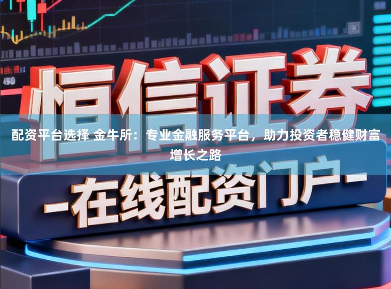 配资平台选择 金牛所：专业金融服务平台，助力投资者稳健财富增长之路