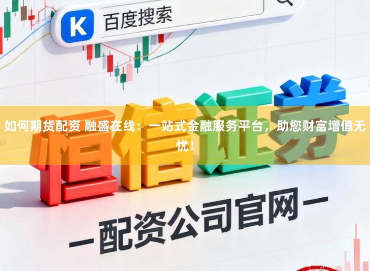 如何期货配资 融盛在线：一站式金融服务平台，助您财富增值无忧！