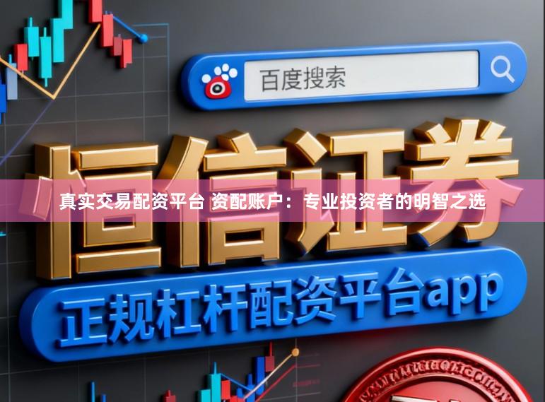 真实交易配资平台 资配账户：专业投资者的明智之选