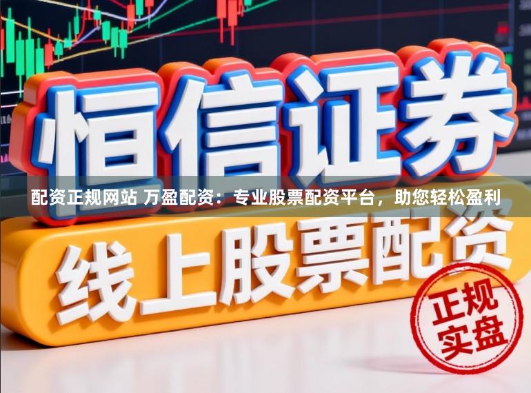 配资正规网站 万盈配资：专业股票配资平台，助您轻松盈利