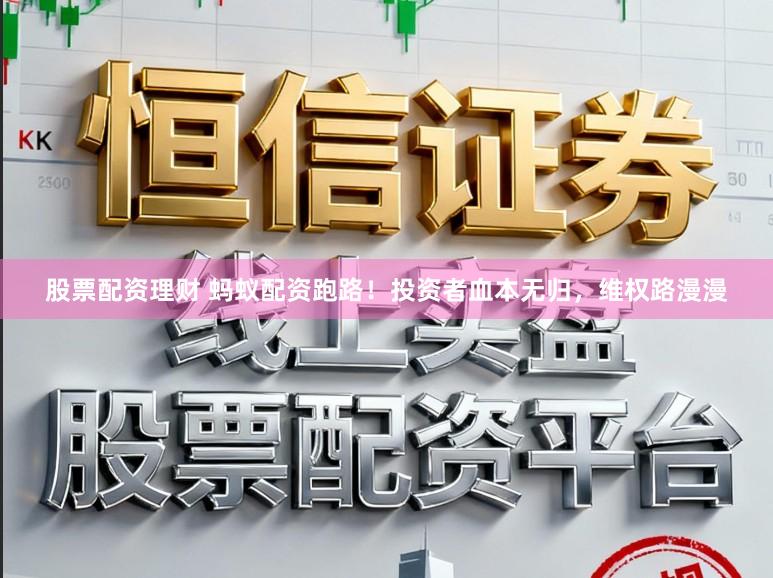 股票配资理财 蚂蚁配资跑路！投资者血本无归，维权路漫漫