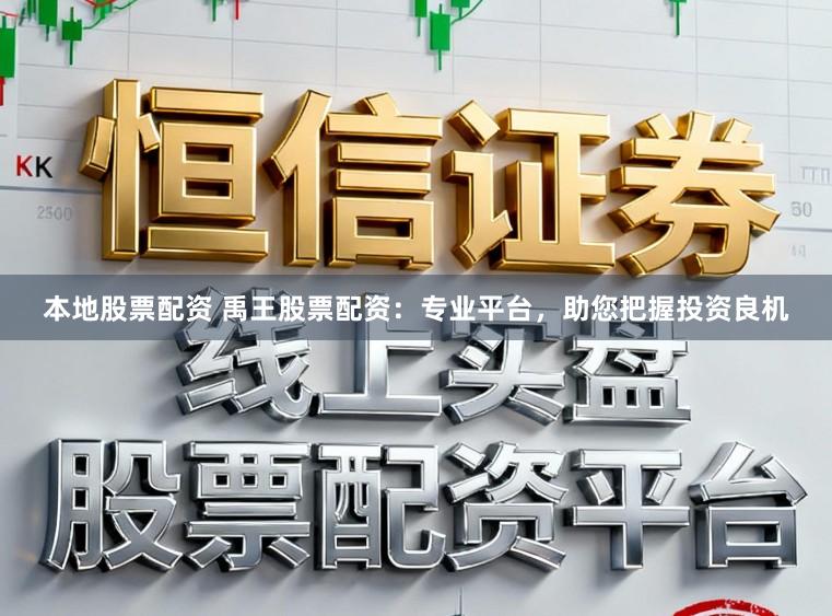 本地股票配资 禹王股票配资：专业平台，助您把握投资良机