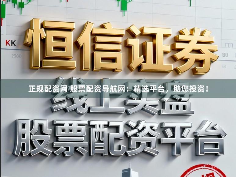正规配资网 股票配资导航网：精选平台，助您投资！