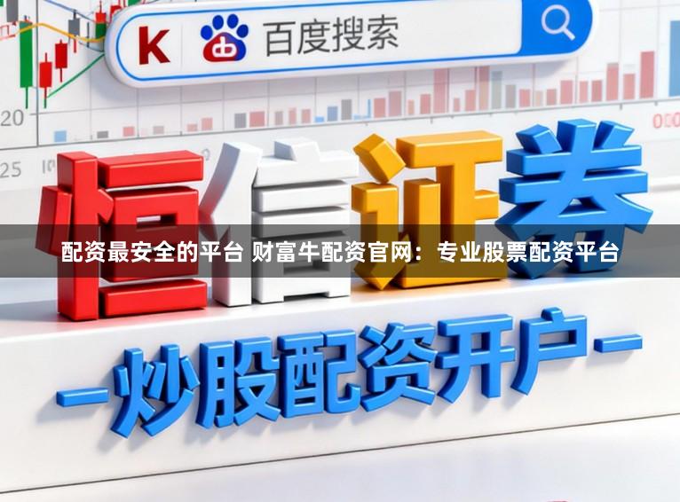 配资最安全的平台 财富牛配资官网：专业股票配资平台