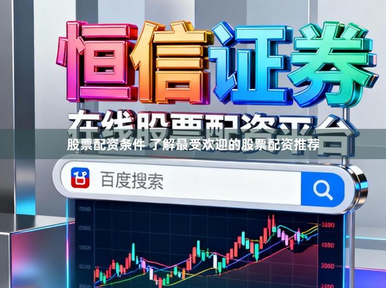 股票配资条件 了解最受欢迎的股票配资推荐
