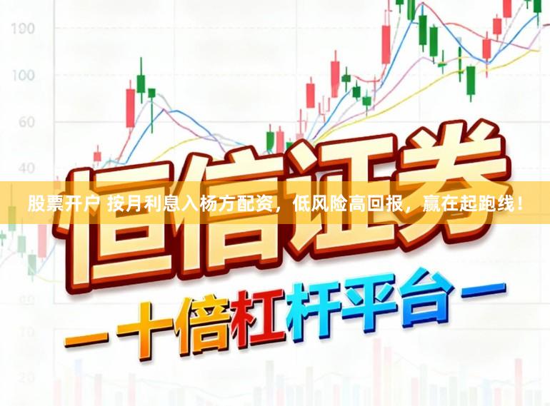 股票开户 按月利息入杨方配资，低风险高回报，赢在起跑线！