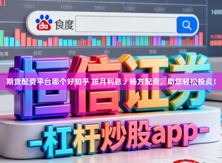 期货配资平台哪个好知乎 按月利息丿杨方配资，助您轻松投资！